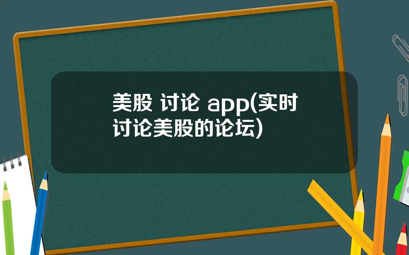 美股 讨论 app(实时讨论美股的论坛)